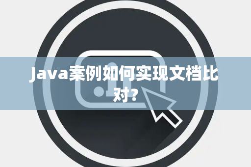 Java案例如何实现文档比对？