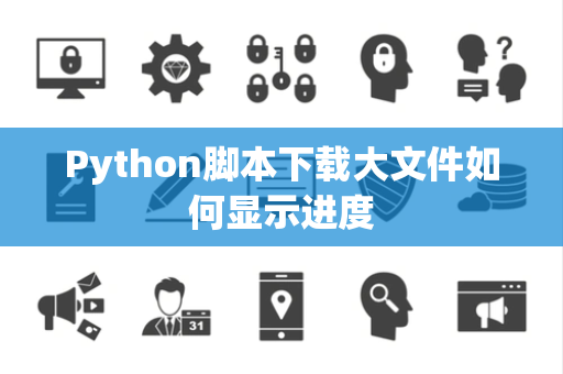 Python脚本下载大文件如何显示进度