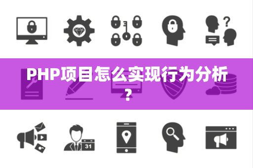 PHP项目怎么实现行为分析? PHP项目怎么实现行为分析?