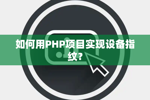 如何用PHP项目实现设备指纹? 如何用PHP项目实现设备指纹?