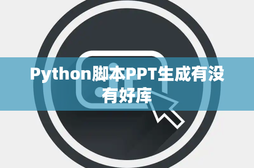 Python脚本PPT生成有没有好库