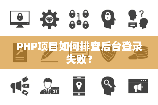 PHP项目如何排查后台登录失败？