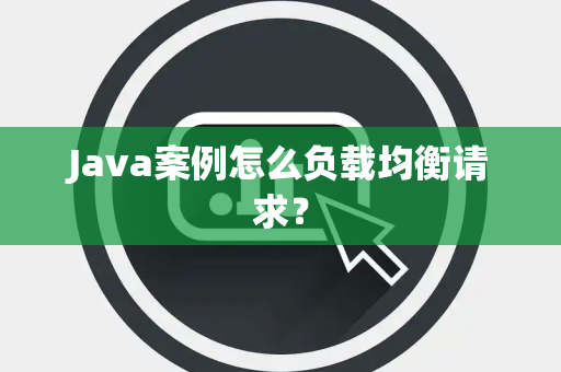 Java案例怎么负载均衡请求? Java案例怎么负载均衡请求?