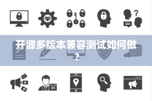 开源多版本兼容测试如何做？
