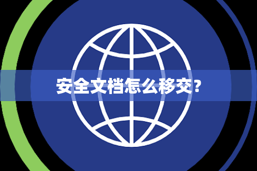 安全文档怎么移交? 安全文档怎么移交?