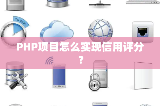 PHP项目怎么实现信用评分？