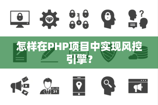 怎样在PHP项目中实现风控引擎? 怎样在PHP项目中实现风控引擎?