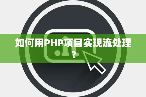 如何用PHP项目实现流处理？