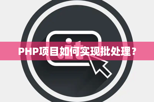PHP项目如何实现批处理？