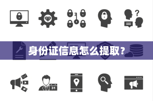 身份证信息怎么提取? 身份证信息怎么提取?
