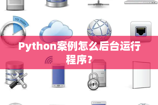 Python案例怎么后台运行程序？