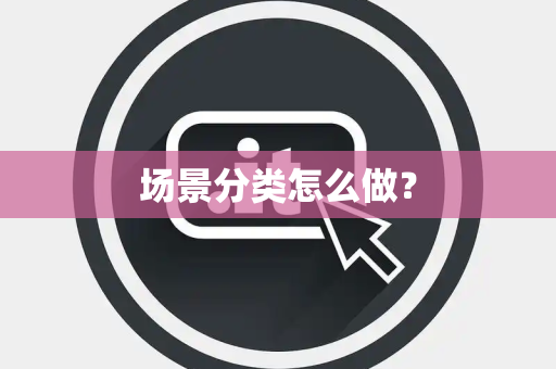 场景分类怎么做？