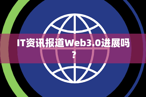 IT资讯报道Web3.0进展吗？