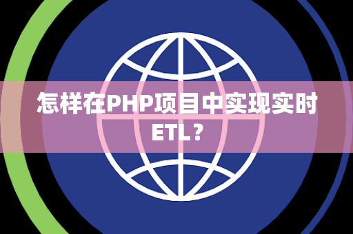 怎样在PHP项目中实现实时ETL？