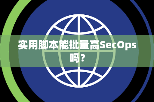 实用脚本能批量高SecOps吗？