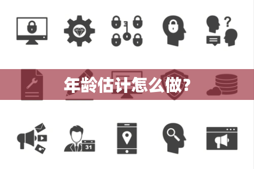 年龄估计怎么做? 年龄估计怎么做?