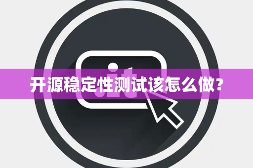 开源稳定性测试该怎么做？