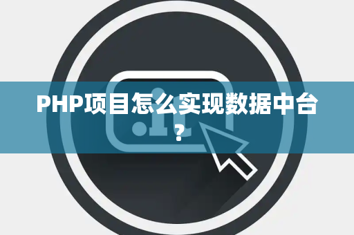PHP项目怎么实现数据中台？