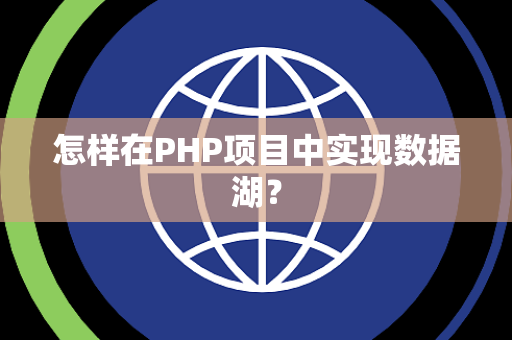 怎样在PHP项目中实现数据湖？