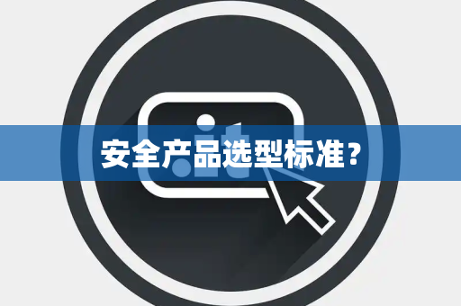 安全产品选型标准？