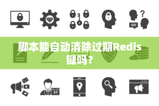 脚本能自动清除过期Redis键吗？