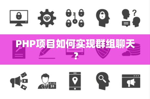 PHP项目如何实现群组聊天？