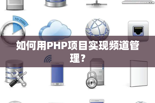 如何用PHP项目实现频道管理？