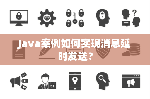 Java案例如何实现消息延时发送？