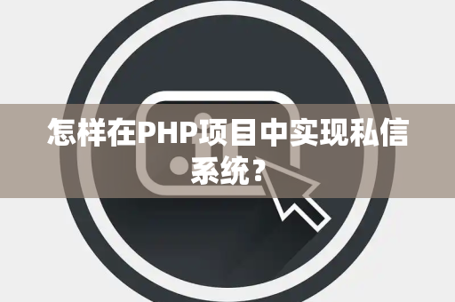 怎样在PHP项目中实现私信系统？