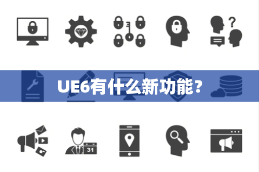 UE6有什么新功能？