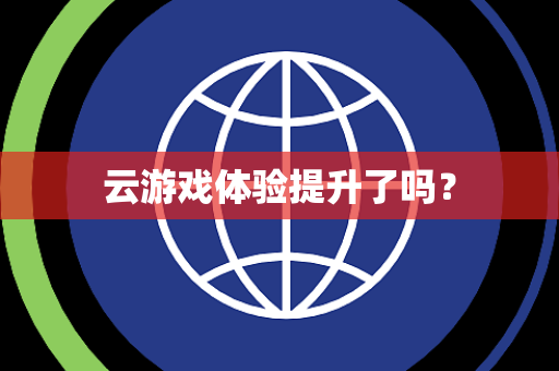 云游戏体验提升了吗？