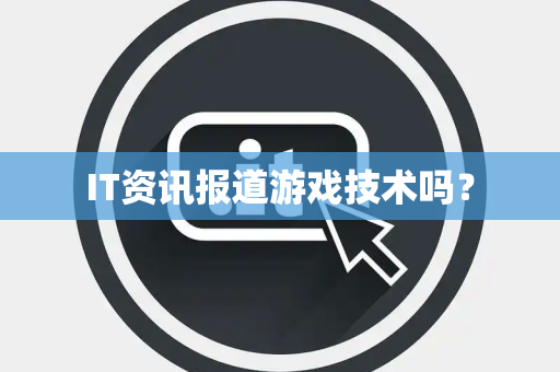 IT资讯报道游戏技术吗？