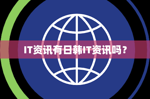 IT资讯有日韩IT资讯吗? IT资讯有日韩IT资讯吗?