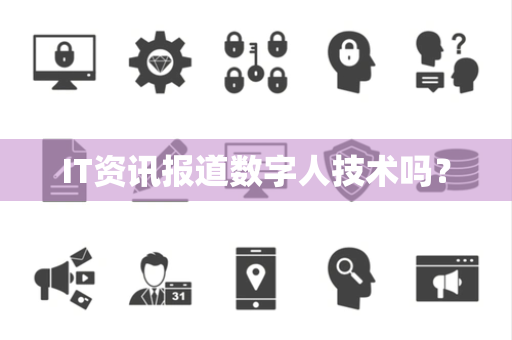 IT资讯报道数字人技术吗？