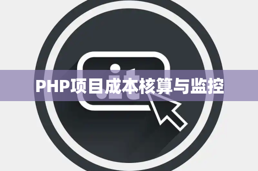 PHP项目成本核算与监控