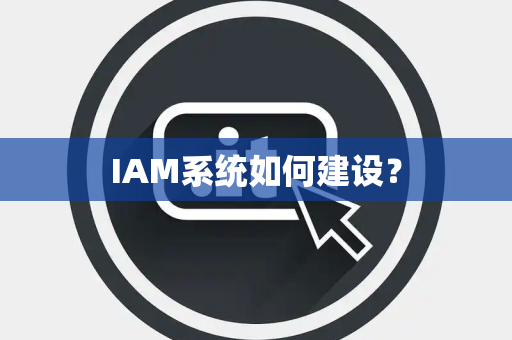 IAM系统如何建设？