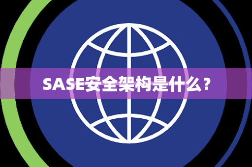 SASE安全架构是什么？