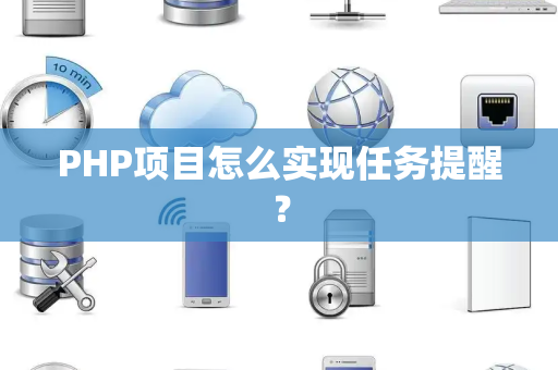 PHP项目怎么实现任务提醒？