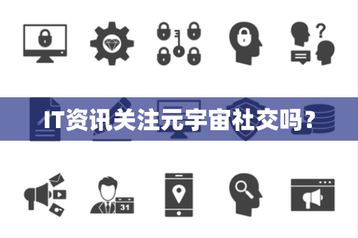 IT资讯关注元宇宙社交吗？