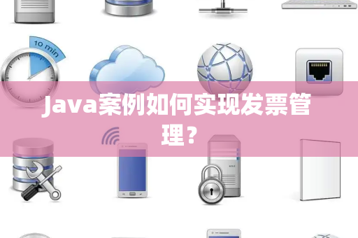 Java案例如何实现发票管理？