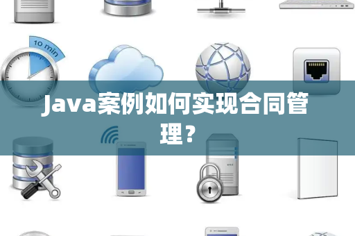 Java案例如何实现合同管理？