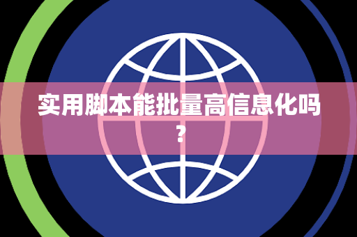实用脚本能批量高信息化吗? 实用脚本能批量高信息化吗?