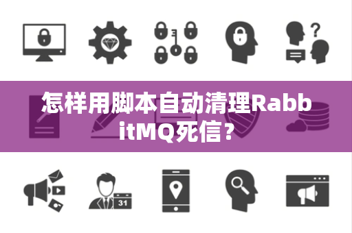 怎样用脚本自动清理RabbitMQ死信？