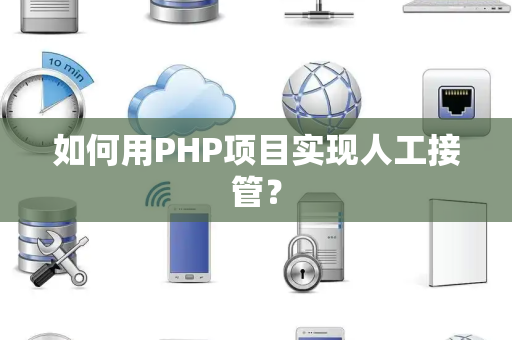 如何用PHP项目实现人工接管？