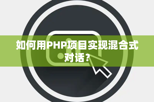 如何用PHP项目实现混合式对话？
