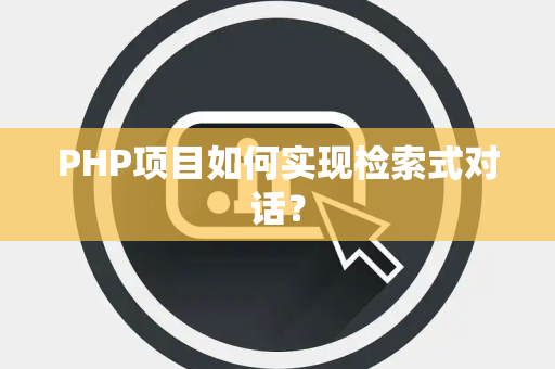 PHP项目如何实现检索式对话？