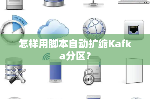 怎样用脚本自动扩缩Kafka分区？
