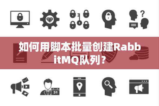 如何用脚本批量创建RabbitMQ队列？