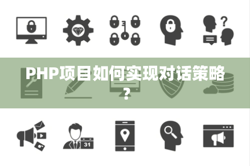 PHP项目如何实现对话策略？