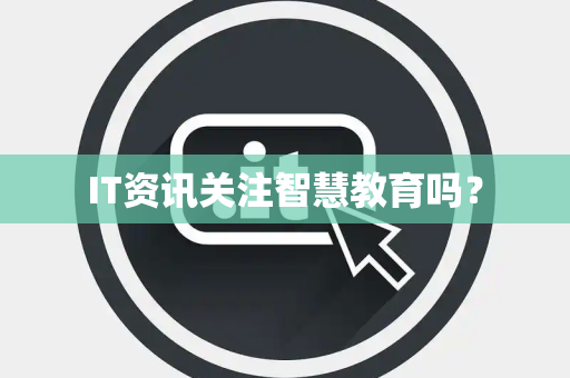 IT资讯关注智慧教育吗？